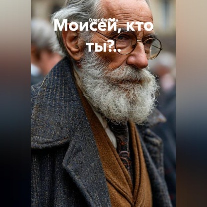 Моисей, кто ты?..