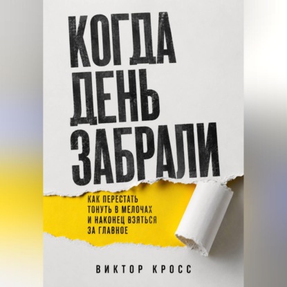 Аудиокнига «Когда день забрали. Как перестать тонуть в мелочах и наконец взяться за главное», Виктор Кросс