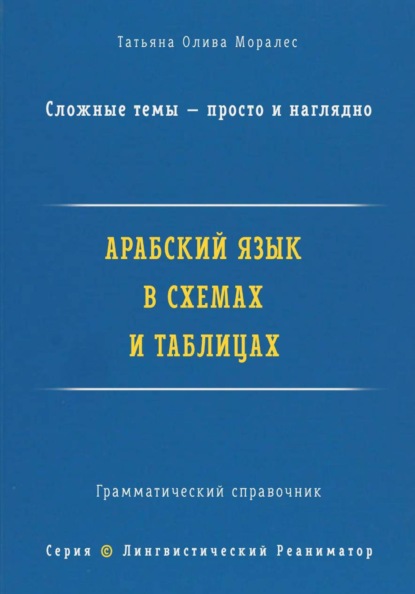 Арабский язык в схемах и таблицах. Сложные темы — просто и наглядно. Грамматический справочник. Серия "Лингвистический Реаниматор"