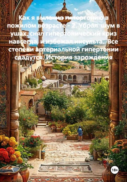 Как я вылечил гипертонию в пожилом возрасте - 2. Убрал  шум в ушах, снял гипертонический криз навсегда, и избежал инсульта.  Все степени артериальной гипертонии сдадутся. История зарождения