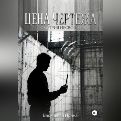 Аудиокнига «Цена чертежа. Геометрия несвободы.», Ирина Васильева