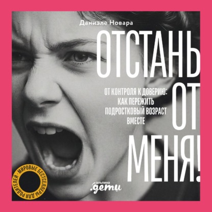 Отстань от меня! От контроля к доверию: как пережить подростковый возраст вместе
