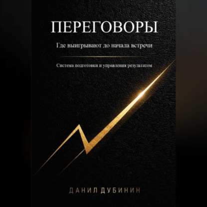 Аудиокнига «Переговоры. Где выигрывают до начала встречи. Система подготовки и управления результатом», Данил Дубинин