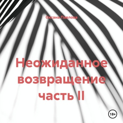 Аудиокнига «Неожиданное возвращение часть II», Оксана Павлова