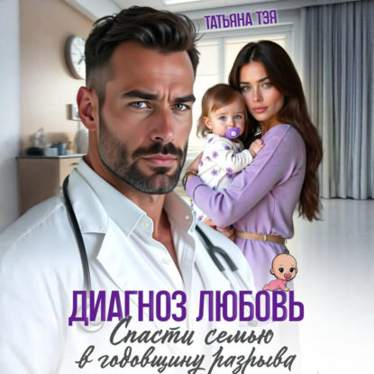 Аудиокнига «Диагноз любовь. Спасти семью в годовщину разрыва», Татьяна Тэя