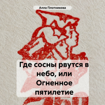 Аудиокнига «Где сосны рвутся в небо, или Огненное пятилетие», Алла Плотникова