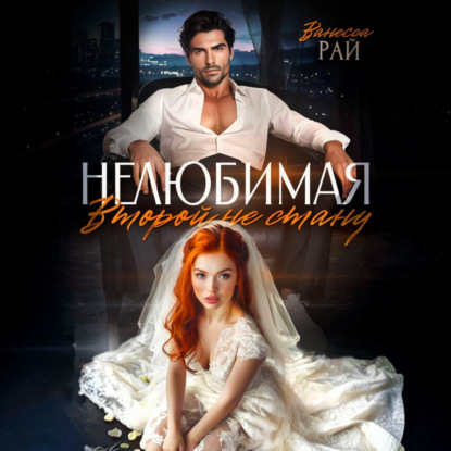 Аудиокнига «Нелюбимая. Второй не стану», Ванесса Рай