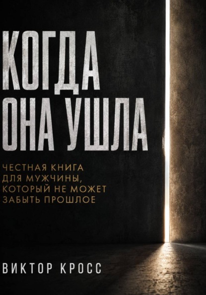 Когда она ушла. Честная книга для мужчины, который не может забыть прошлое