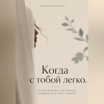 Аудиокнига «Когда с тобой легко. Почему мужчина сам тянется к женщине и не хочет уходить», Сергей Антонов