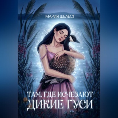 Аудиокнига «Там, где исчезают дикие гуси», Мария Шелест