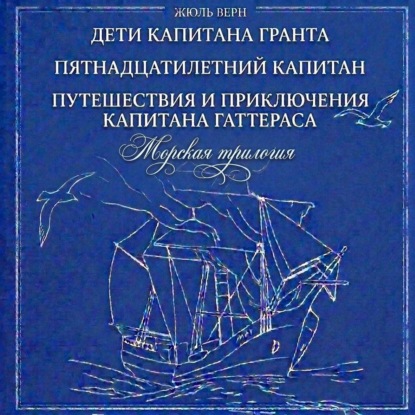 Морская трилогия: Дети капитана Гранта. Пятнадцатилетний капитан. Путешествия и приключения капитана Гаттераса (сборник)