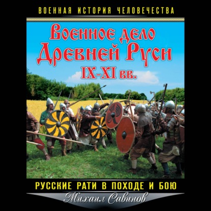 Военное дело Древней Руси IX–XI вв. Русские рати в походе и бою