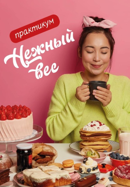 Нежный вес. Как подружиться со своим аппетитом. Практикум