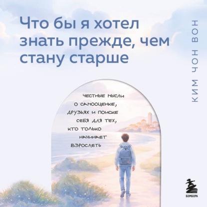 Аудиокнига «Что бы я хотел знать прежде, чем стану старше. Честные мысли о самооценке, друзьях и поиске себя для тех, кто только начинает взрослеть», Ким Чон Вон