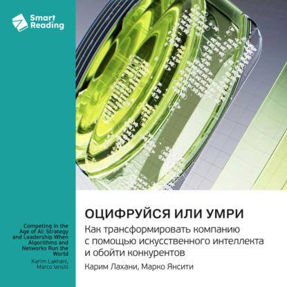Аудиокнига «Оцифруйся или умри. Как трансформировать компанию с помощью искусственного интеллекта и обойти конкурентов. Марко Янсити, Карим Лахани. Саммари», Smart Reading