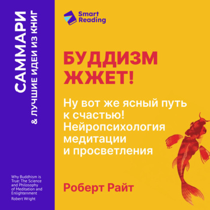 Аудиокнига «Буддизм жжет! Ну вот же ясный путь к счастью! Нейропсихология медитации и просветления. Роберт Райт. Саммари», Smart Reading