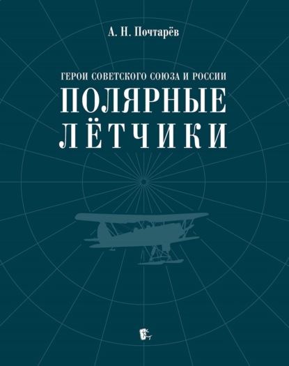 Герои Советского Союза и России – полярные лётчики. Краткий биографический словарь