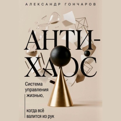 Анти-хаос: Система управления жизнью, когда всё валится из рук