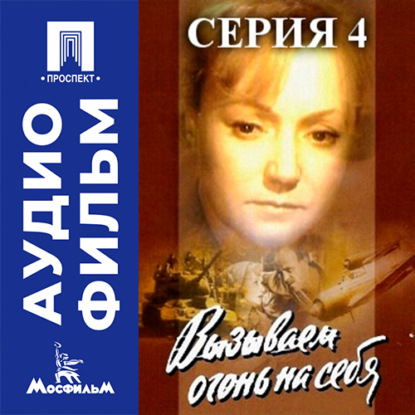 Вызываем огонь на себя. Серия 4 - аудиофильм