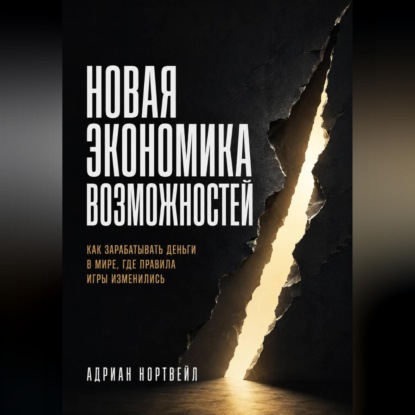 Новая экономика возможностей. Как зарабатывать деньги в мире, где правила игры изменились