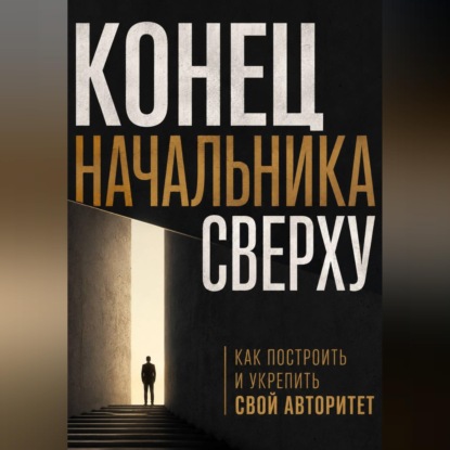 Аудиокнига «Конец начальника сверху. Как построить и укрепить свой авторитет», Виктор Кросс