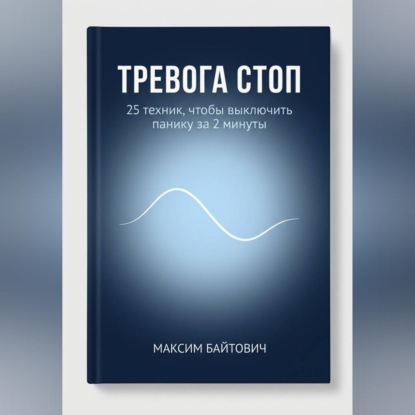 Аудиокнига «Тревога стоп. 25 техник, чтобы выключить панику за 2 минуты», Максим Байтович