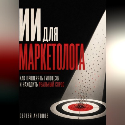 Аудиокнига «ИИ для маркетолога. Как проверять гипотезы и находить реальный спрос», Сергей Антонов