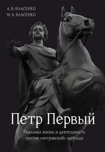 Петр Первый. Реальная жизнь и деятельность против «петровской» легенды