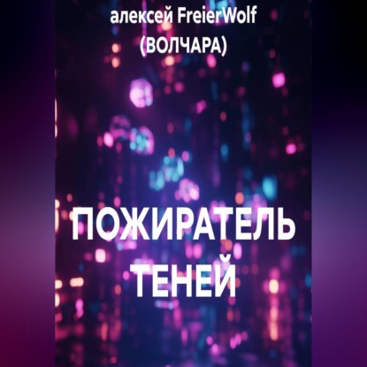 Аудиокнига «ПОЖИРАТЕЛЬ ТЕНЕЙ», алексей FreierWolf (ВОЛЧАРА)