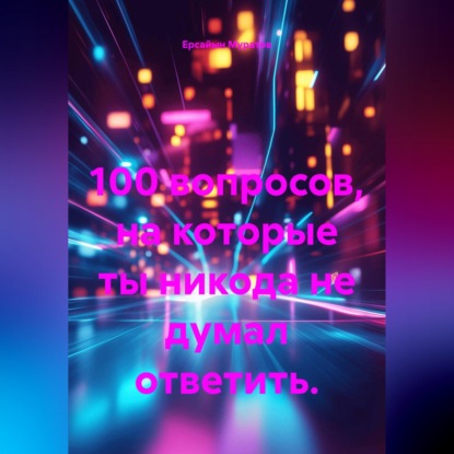 100 вопросов, на которые ты никода не думал ответить.