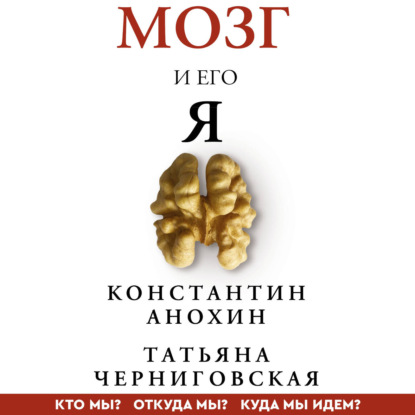 Аудиокнига «Мозг и его «Я». Кто мы? Откуда мы? Куда мы идем?», Т. В. Черниговская