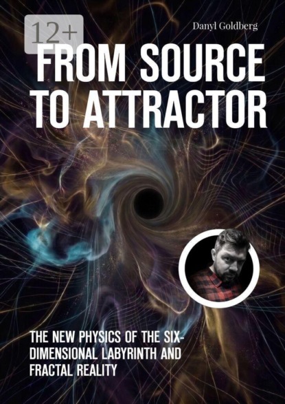 From Source to Attractor. The New Physics of the Six-Dimensional Labyrinth and Fractal Reality