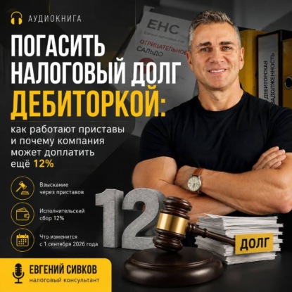 Аудиокнига «Погасить налоговый долг дебиторкой: как работают приставы и почему компания может доплатить ещё 12%», Евгений Владимирович Сивков