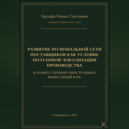 Аудиокнига «РАЗВИТИЕ РЕГИОНАЛЬНОЙ СЕТИ ПОСТАВЩИКОВ КАК УСЛОВИЕ ПОЭТАПНОЙ ЛОКАЛИЗАЦИИ ПРОИЗВОДСТВА В РАМКАХ ПИИ В РФ», Роман Сергеевич Хрущев