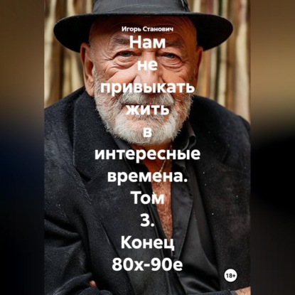 Нам не привыкать жить в интересные времена. Том 3. Конец 80х-90е