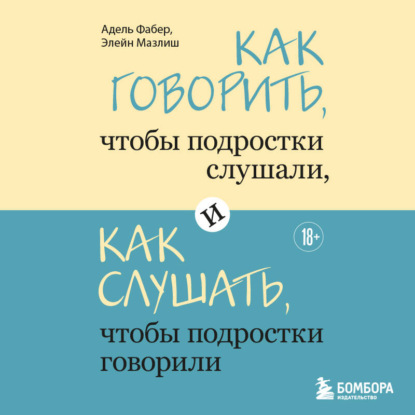 Как говорить, чтобы подростки слушали, и как слушать, чтобы подростки говорили