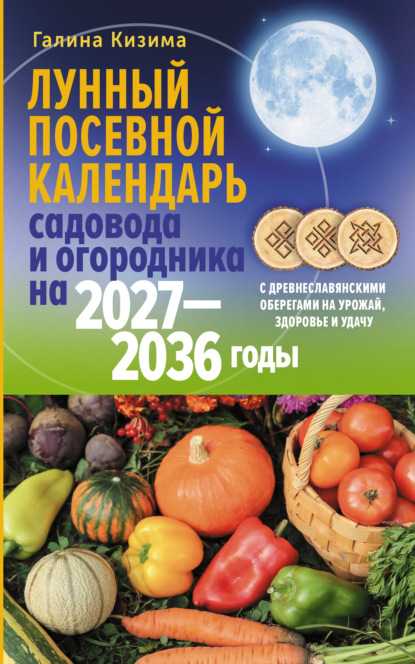 Лунный посевной календарь садовода и огородника на 2027–2036 гг. с древнеславянскими оберегами на урожай, здоровье и удачу