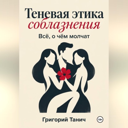 Аудиокнига «Теневая этика соблазнения. Всё, о чём молчат», Григорий Танич