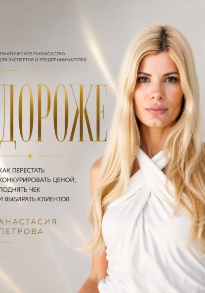 Дороже. Как перестать конкурировать ценой, поднять чек и выбирать клиентов