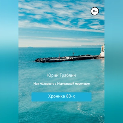 Аудиокнига «Хроника 80-х. Моя молодость в Мурманской мореходке», Юрий Иванович Граблин