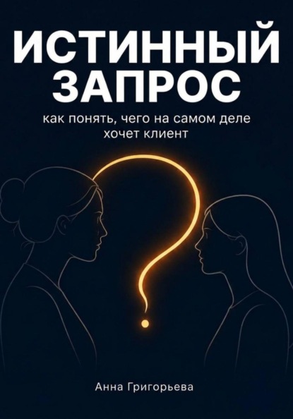 Истинный запрос. Как понять чего на самом деле хочет клиент? Практическое руководство.