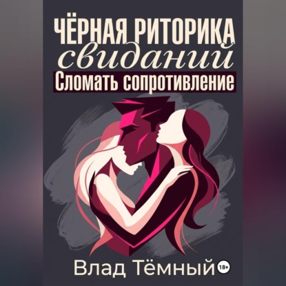 Аудиокнига «Чёрная риторика свиданий. Сломать сопротивление», Влад Тёмный