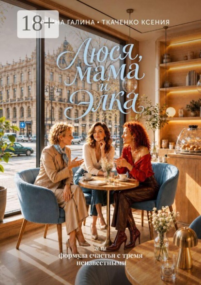 Люся, мама и Элка. Или формула счастья с тремя неизвестными