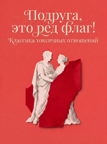 Подруга, это ред флаг! Классика токсичных отношений