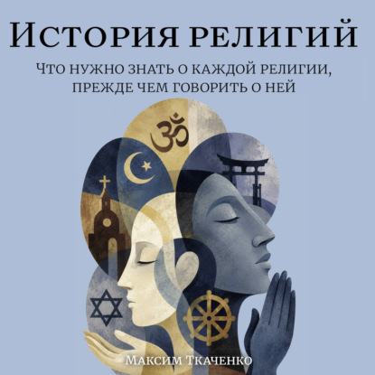 История религий. Что нужно знать о каждой религии, прежде чем говорить о ней