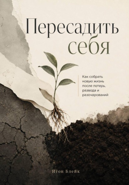 Пересадить себя. Как собрать новую жизнь после потерь, развода и разочарований