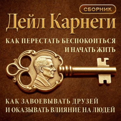 Аудиокнига «Как перестать беспокоиться и начать жить. Как завоевывать друзей и оказывать влияние на людей. Сборник», Дейл Карнеги