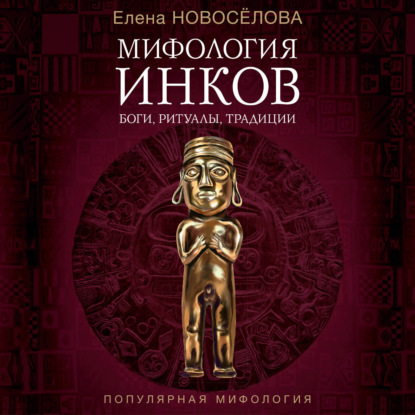Аудиокнига «Мифология инков. Боги, ритуалы и традиции», Елена Новоселова