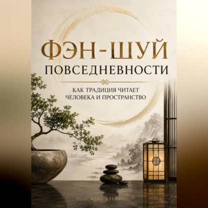 Аудиокнига «Фэн-шуй повседневности. Как традиция читает человека и пространство», Итон Блейк