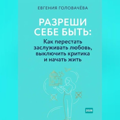 Разреши себе быть: Как перестать заслуживать любовь, выключить критика и начать жить